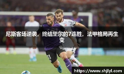 尼斯客场逆袭，终结里尔的7连胜，法甲格局再生变