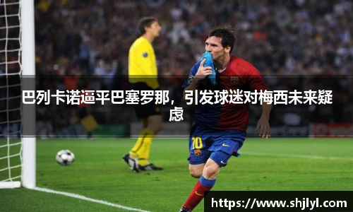 巴列卡诺逼平巴塞罗那，引发球迷对梅西未来疑虑